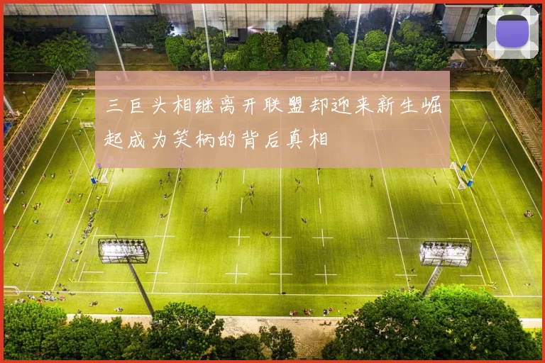 三巨头相继离开联盟却迎来新生崛起成为笑柄的背后真相
