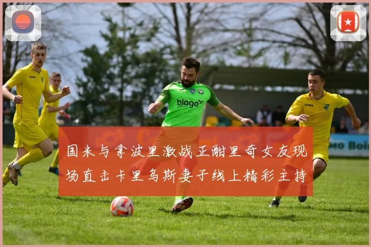 国米与拿波里激战正酣里奇女友现场直击卡里乌斯妻子线上精彩主持