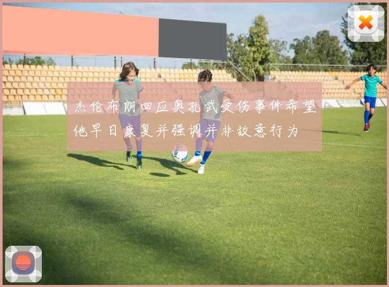 杰伦布朗回应奥孔武受伤事件希望他早日康复并强调并非故意行为