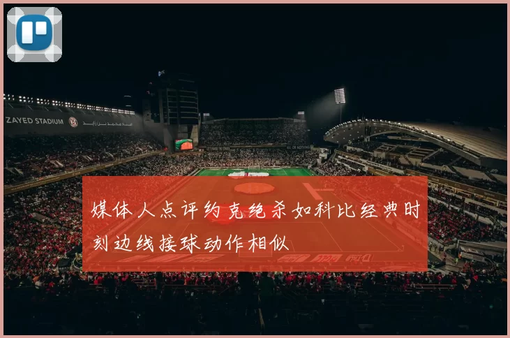 媒体人点评约克绝杀如科比经典时刻边线接球动作相似